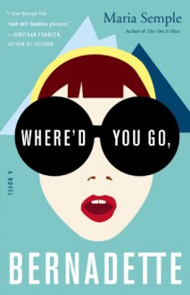 Where'd You Go, Bernadette: A Novel - Maria Semple