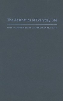 The Aesthetics of Everyday Life - Andrew Light, Jonathan M. Smith