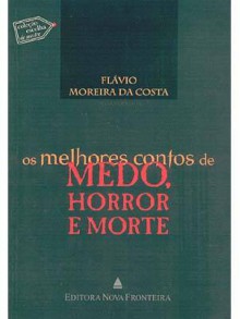 Os Melhores Contos de Medo, Horror e Morte - Edith Wharton, Robert Louis Stevenson, Charles Dickens, G.K. Chesterton, Machado de Assis, Gustave Flaubert, Flávio Moreira da Costa, Bram Stoker, Nathaniel Hawthorne, Honoré de Balzac, Ambrose Bierce, Joseph Sheridan Le Fanu, Arthur Machen, Horacio Quiroga, Emilia Par