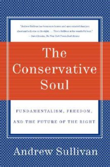 The Conservative Soul: Fundamentalism, Freedom, and the Future of the Right - Andrew Sullivan