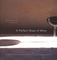 A Perfect Glass of Wine: Choosing, Serving, and Enjoying - Brian St. Pierre, Deborah Jones