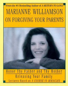 Marianne Williamson on Forgiving Your Parents: Honor Thy Father and Thy Mother Releasing Your Family - Marianne Williamson, Harper Audio