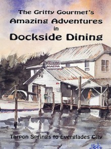 The Gritty Gourmet's Amazing Adventures in Dockside Dining: Tarpon Springs to Everglades City - Steve Weissman