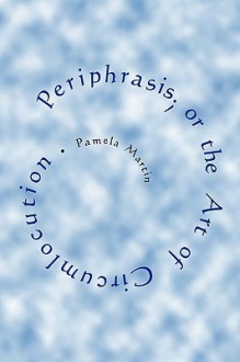 Periphrasis; Or the Art of Circumlocution - Pamela Martin