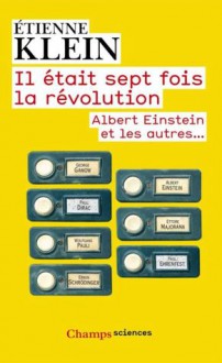 Il était sept fois la révolution : Albert Einstein et les autres - Étienne Klein