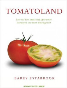 Tomatoland: How Modern Industrial Agriculture Destroyed Our Most Alluring Fruit - Barry Estabrook, Pete Larkin