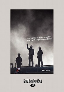 Live Working or Die Fighting: How the Working Class Went Global (Large Print 16pt) - Paul Mason