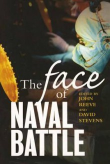 The Face of Naval Battle: The Human Experience of Modern War at Sea - John Reeve, David Stevens