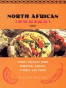 North African Cooking: Exotic Delights From Morocco, Tunisia, Algeria, And Egypt - Hilaire Walden