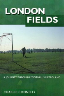 London Fields: A Journey Through Football's Metroland - Connelly, Charlie Connelly