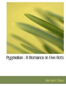 Pygmalion: A Romance in Five Acts - George Bernard Shaw