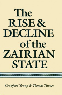 The Rise and Decline of the Zairian State - Crawford Young, Thomas Edwin Turner