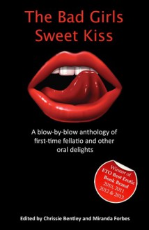 The Bad Girls Sweet Kiss: A blow-by-blow anthology of first-time fellatio and other oral delights - Chrissie Bentley, Miranda Forbes, Angel Propps, Sandra W, Jenny Swallows, Garland, Janine Waddington, Jennifer O'Donnell, Marion More, Karen, Reena Duffy, Eleanor Powell, Elizabeth Coldwell, Dorla Moorehouse, B.L. Morticia, Olivia London, Julia Jones, Allison Wonderland, S