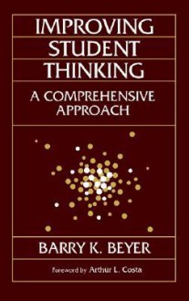 Improving Student Thinking: A Comprehensive Approach - Barry K. Beyer