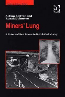 Miners' Lung: A History of Dust Disease in British Coal Mining - Arthur McIvor, Ronald Johnston