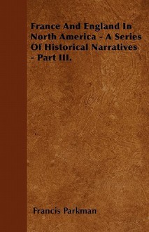 France and England in North America - A Series of Historical Narratives - Part III - Francis Parkman