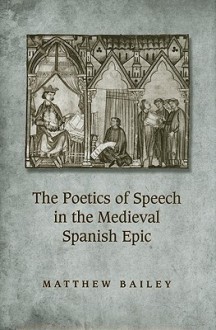 The Poetics Of Speech In The Medieval Spanish Epic - Matthew Bailey