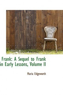 Frank: A Sequel to Frank in Early Lessons, Volume II - Maria Edgeworth