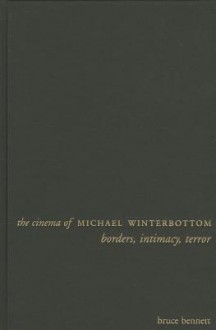 The Cinema of Michael Winterbottom: Borders, Intimacy, Terror - Bruce Bennett