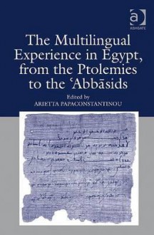 The Multilingual Experience in Egypt, from the Ptolemies to the Abbasids - Arietta Papaconstantinou