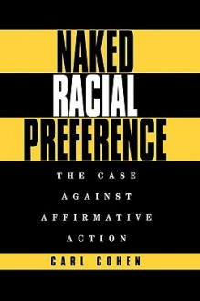 Naked Racial Preference: The Case Against Affirmative Action - Carl Cohen