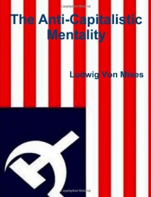 The Anti-Capitalistic Mentality - Ludwig von Mises