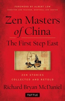 Zen Masters Of China: The First Step East - Richard Bryan McDaniel, Albert Low