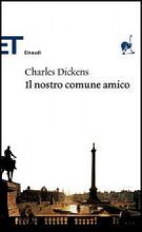 Il nostro comune amico - Charles Dickens, Luca Lamberti, Carlo Pagetti, Ilaria Orsini