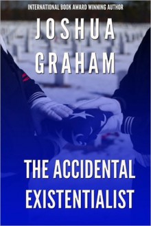 The Accidental Existentialist - Joshua Graham