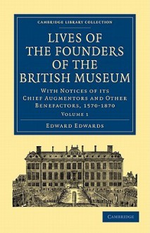 Lives Of The Founders of the British Museum: With Notices of Its Chief Augmentors and Other Benefactors, 1570-1870 - Edward Edwards