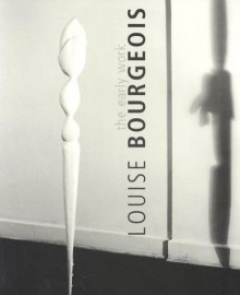 Louise Bourgeois: The Early Work - Josef Helfenstein