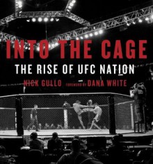 Into the Cage: The Rise of UFC Nation - Nick Gullo, Dana White