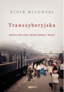 Transsyberyjska. Drogą żelazną przez Rosję i dalej - Piotr Milewski