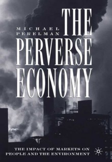 The Perverse Economy: The Impact of Markets on People and the Environment - Michael Perelman