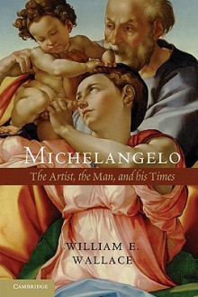 Michelangelo: The Artist, the Man and his Times - William E. Wallace