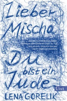 Lieber Mischa (...der du fast Schlomo Adolf Grinblum geheissen hättest, es tut mir so leid, dass ich dir das nicht ersparen konnte: Du bist ein Jude) - Lena Gorelik