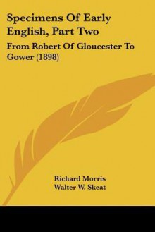 Specimens of Early English, Part Two: From Robert of Gloucester to Gower (1898) - Richard Morris, Walter W. Skeat