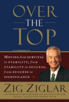 Over the Top: Moving from Survival to Stability, from Stability to Success, from Success to Significance - Zig Ziglar