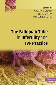 The Fallopian Tube in Infertility and IVF Practice - William Ledger, Seang Lin Tan, Adil Bahathiq