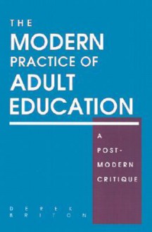 Modern Practice of Adult Education: A Postmodern Critique - Derek Briton