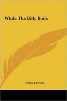 While The Billy Boils - Henry Lawson