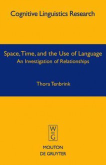 Space, Time, and the Use of Language: An Investigation of Relationships - Thora Tenbrink