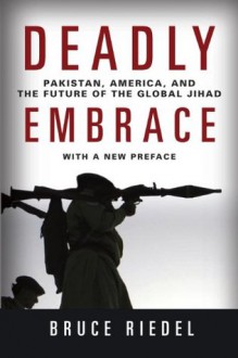 Deadly Embrace: Pakistan, America, and the Future of the Global Jihad - Bruce Riedel