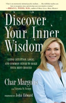 Discover Your Inner Wisdom: Using Intuition, Logic, and Common Sense to Make Your Best Choices - Char Margolis, St. George, Victoria