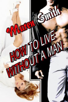 How To Live Without A Man - Maren Smith