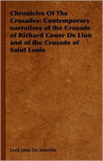 Chronicles of the Crusades: Contemporary Narratives of the Crusade of Richard Couer de Lion and of the Crusade of Saint Louis - Lord John De Joinville