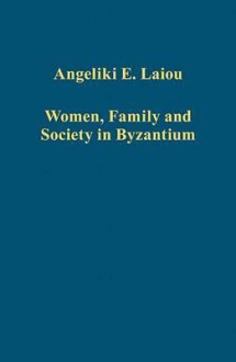 Women, Family and Society in Byzantium - Angeliki E. Laiou