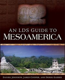 An LDS Guide to Mesoamerica - Daniel Johnson, Jared Cooper, Derek Gasser