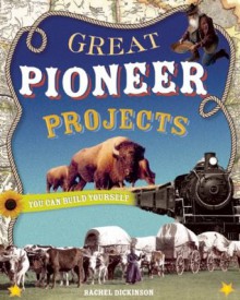 Great Pioneer Projects You Can Build Yourself (Build It Yourself series) - Rachel Dickinson, Shawn Braley