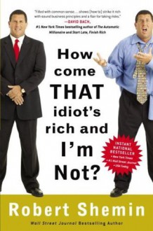 How Come That Idiot's Rich and I'm Not? - Robert Shemin